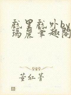 戏里戏外by苏玛丽笔趣阁全文免费阅读