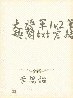 大将军1v2笔趣阁txt完结