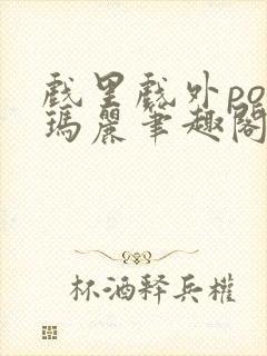 戏里戏外po苏玛丽笔趣阁没有拼音