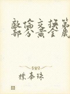 敌伦交换第11部分黄金岁月