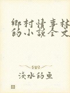 乡村情事林大牛的小说全文免费阅读无弹窗的