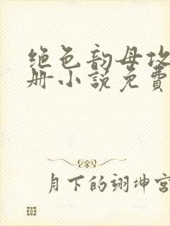 绝色韵母攻略手册小说免费阅读