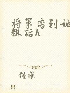 将军脔到她哭h粗话h
