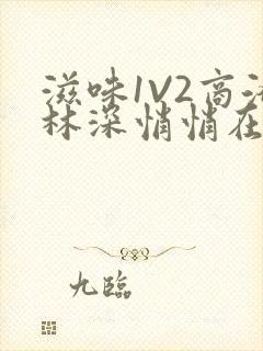 滋味1V2商洛林深悄悄在线阅读