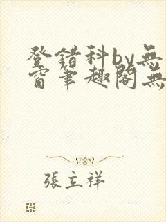 登错科by无弹窗笔趣阁无弹窗