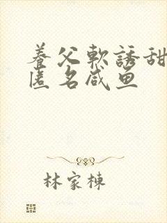 养父软诱甜BY匿名咸鱼