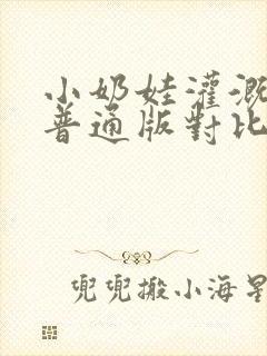 小奶娃灌溉记与普通版对比