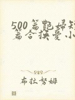 500篇艳妇短篇合换爱小说