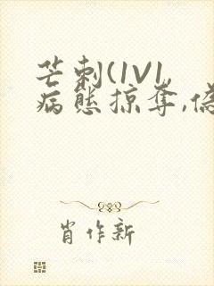 芒刺(1V1,病态掠夺,伪骨科)_