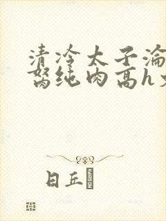 清冷太子沦为禁胬纯肉高h文