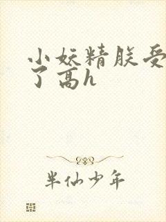 小妖精朕受不了了高h