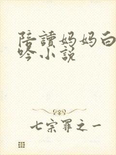 陪读妈妈白嫩呻吟小说