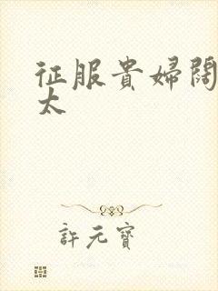 征服贵妇阔太官太