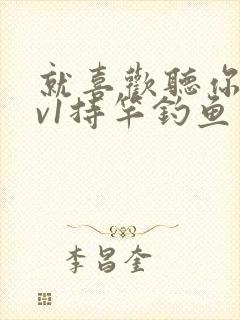 就喜欢听你叫1v1持竿钓鱼