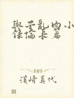 与子乱肉小说目录伦长篇