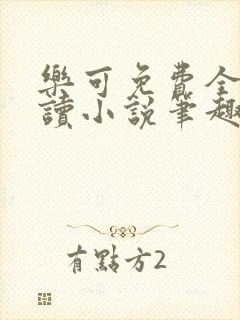 乐可免费全文阅读小说笔趣阁