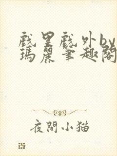 戏里戏外by苏玛丽笔趣阁