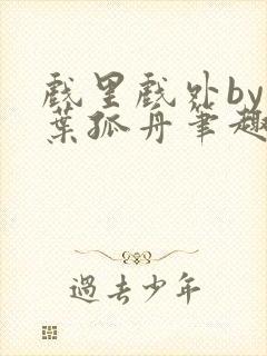 戏里戏外by一叶孤舟笔趣阁