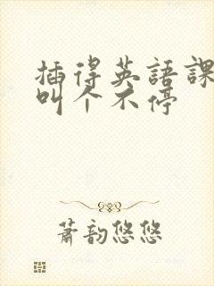 插得英语课代表叫个不停