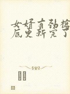 女婿有劲枪枪到底更新完了吗