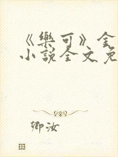 《乐可》金银花小说全文免费阅读