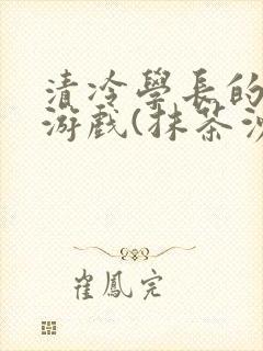清冷学长的神奇游戏(抹茶沙冰)