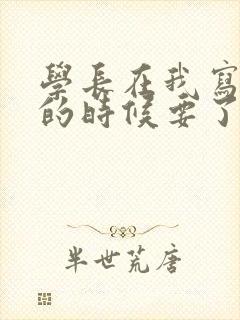 学长在我写作业的时候要了我