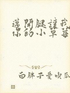 迈开腿让我看看你的小草莓