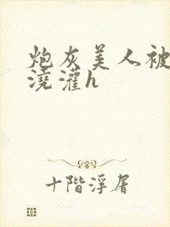 炮灰美人被男配浇灌h