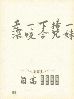 走一下撞一下深深咬合兄妹