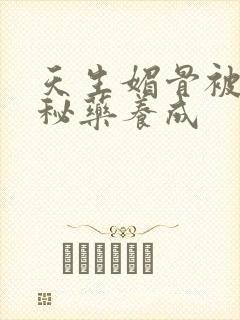 天生媚骨被爹娘秘药养成