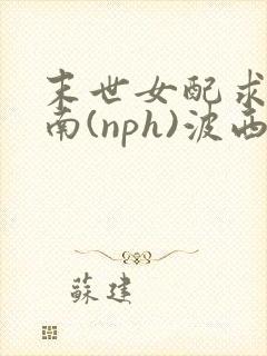 末世女配求生指南(nph)波西米亚