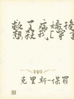 救了病娇后他总想杀我[穿书]