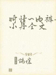 畸情~内裤奇缘小丹全文