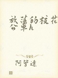 放荡的校花女友公车h