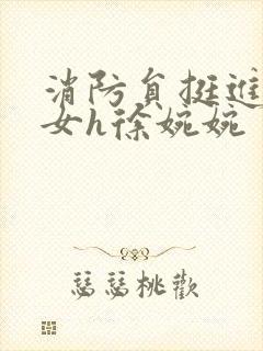 消防员挺进乖乖女h徐婉婉