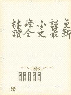 林峰小说免费阅读全文最新章节