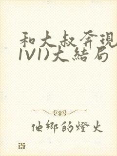 和大叔奔现后(1V1)大结局