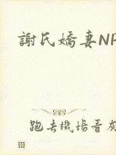 谢氏娇妻NPH