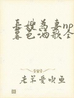 长嫂为妻npn暮色酒歌全文免费阅读笔趣阁