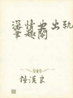 深情也出轨by笔趣阁