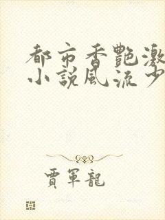 都市香艳激情肉小说风流少年小说