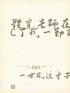 体育老师在单杠C了我一节课网