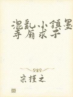 混乱小镇墨池砚寺庙求子