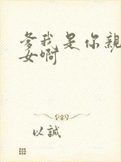 爹我是你亲生闺女啊