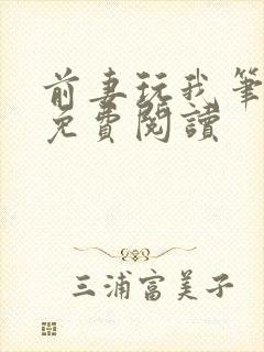 前妻玩我笔趣阁免费阅读