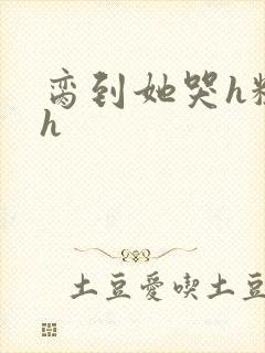 脔到她哭h粗话h