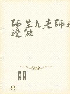 师生h老师边h边做