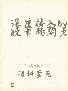 深度诱入by欲晓笔趣阁免费阅读小说