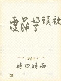 两只奶头被老头吸肿了